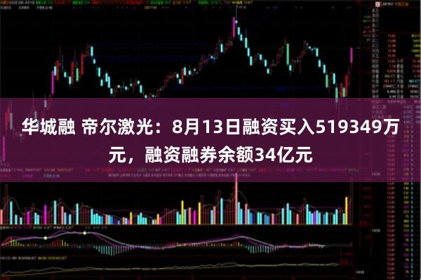 华城融 帝尔激光：8月13日融资买入519349万元，融资融券余额34亿元