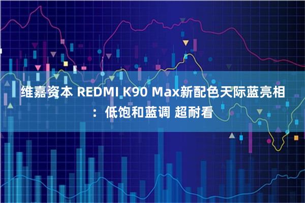 维嘉资本 REDMI K90 Max新配色天际蓝亮相：低饱和蓝调 超耐看