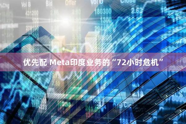 优先配 Meta印度业务的“72小时危机”
